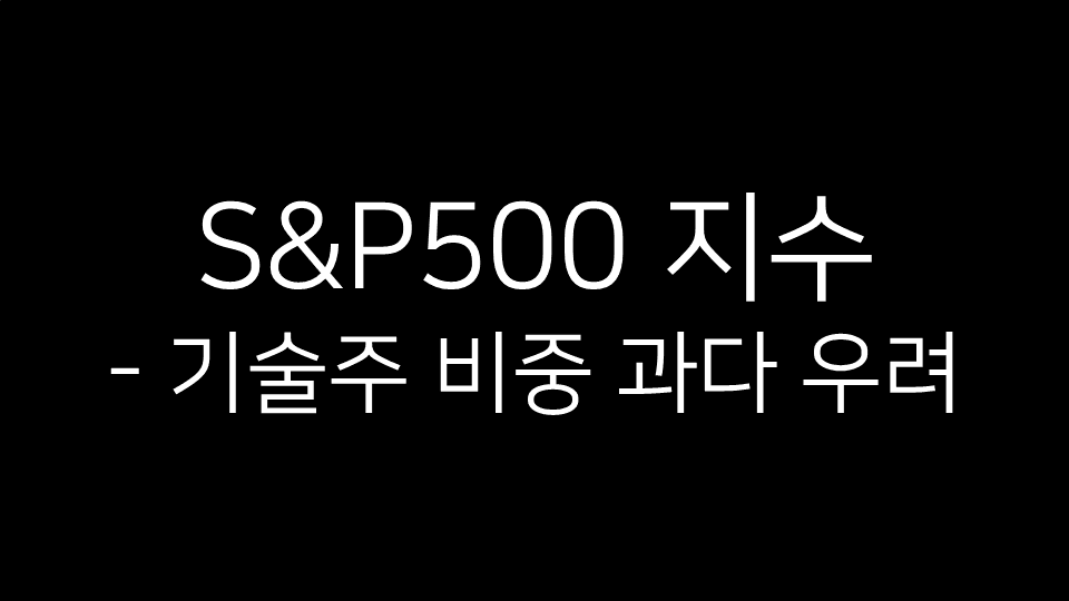 S&P500 지수의 기술주 비중이 과도하다는 우려를 나타내는 표지 이미지. 검은 배경 위에 흰 글씨로 ‘S&P500 지수 - 기술주 비중 과다 우려’ 문구가 적혀 있음.